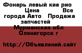 Фонарь левый киа рио(kia rio) › Цена ­ 5 000 - Все города Авто » Продажа запчастей   . Мурманская обл.,Оленегорск г.